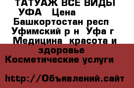 ТАТУАЖ ВСЕ ВИДЫ УФА › Цена ­ 1 200 - Башкортостан респ., Уфимский р-н, Уфа г. Медицина, красота и здоровье » Косметические услуги   